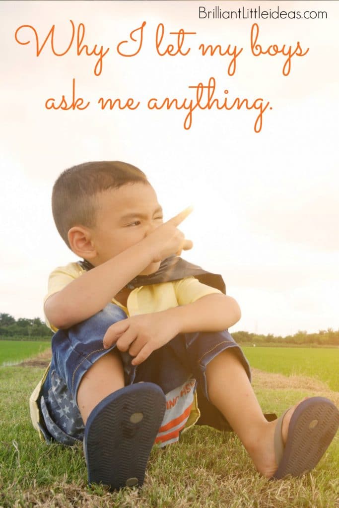 Great relationships develop from honest questions and answers. Are you too embarrassed to let your kids ask questions? This is why I let my boys ask me anything. 