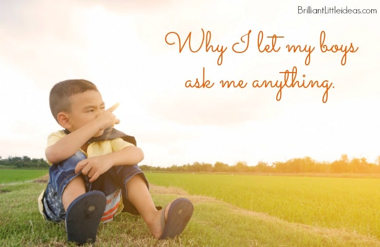 Great relationships develop from honest questions and answers. Are you too embarrassed to let your kids ask questions? This is why I let my boys ask me anything. 